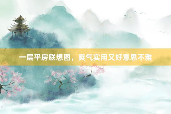 一层平房联想图，爽气实用又好意思不雅