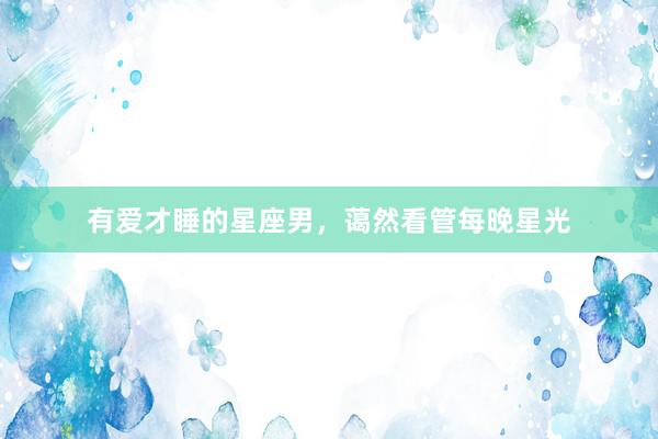 有爱才睡的星座男，蔼然看管每晚星光