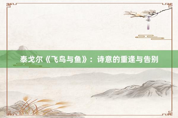 泰戈尔《飞鸟与鱼》：诗意的重逢与告别