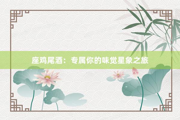 座鸡尾酒：专属你的味觉星象之旅
