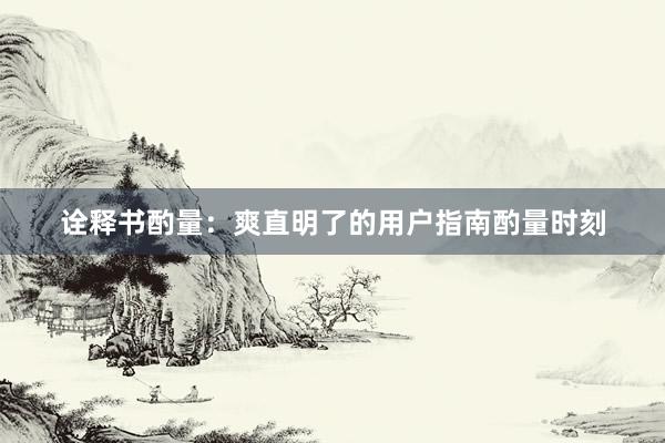 诠释书酌量：爽直明了的用户指南酌量时刻