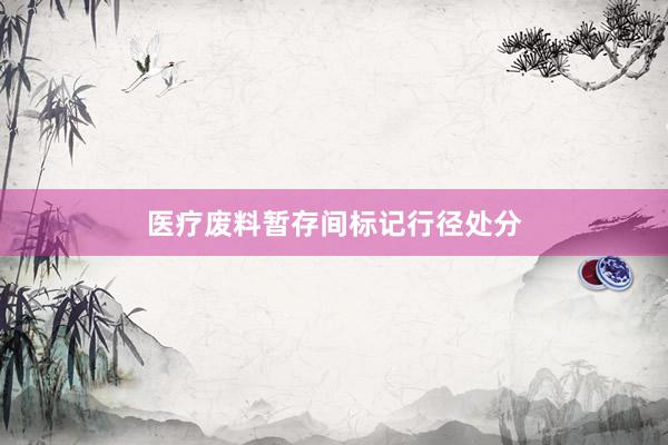 医疗废料暂存间标记行径处分