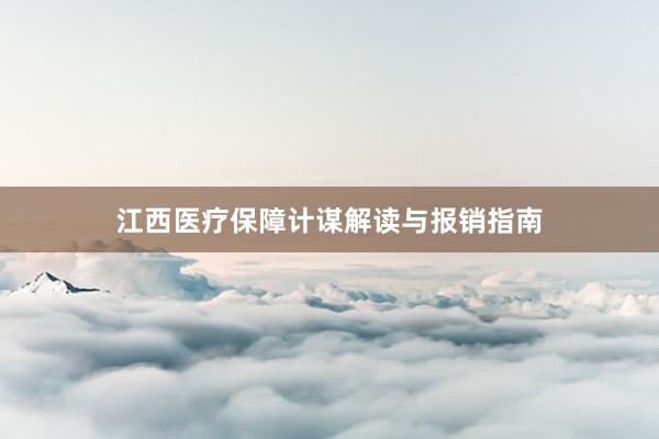 江西医疗保障计谋解读与报销指南
