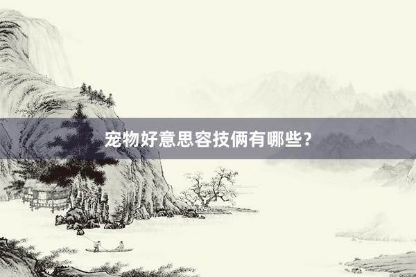 宠物好意思容技俩有哪些?