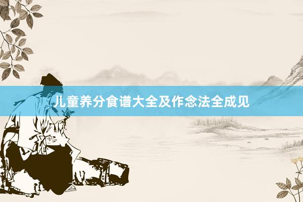 儿童养分食谱大全及作念法全成见