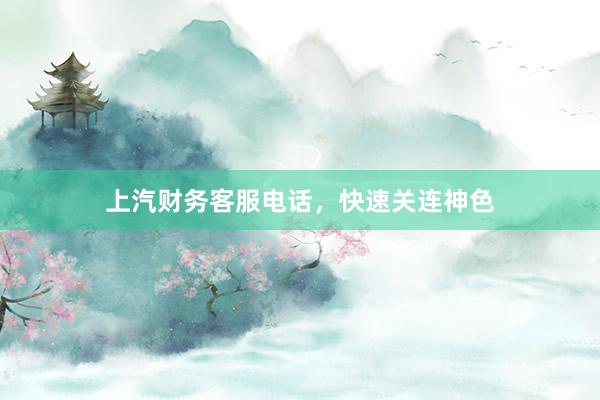 上汽财务客服电话，快速关连神色