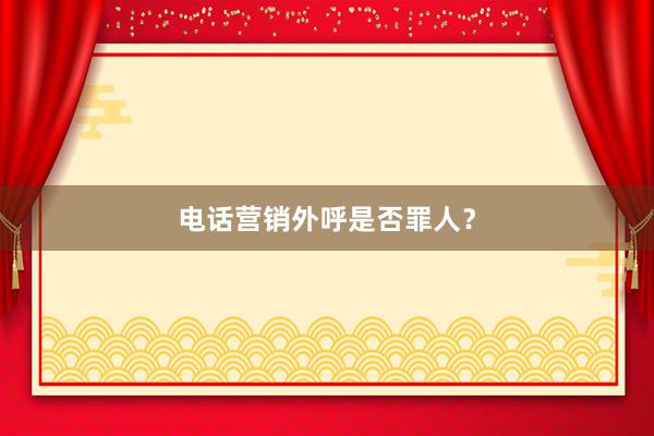 电话营销外呼是否罪人？