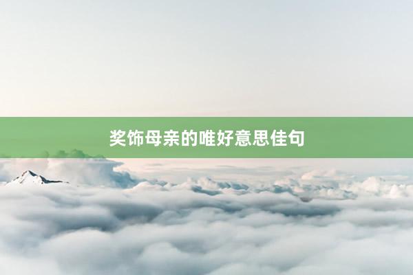奖饰母亲的唯好意思佳句